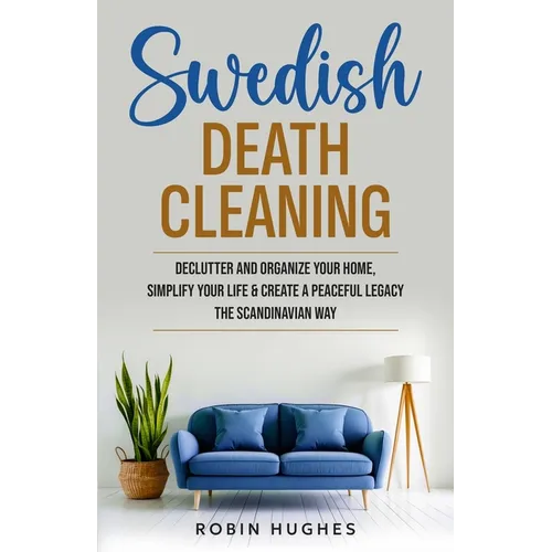 Swedish Death Cleaning: Declutter And Organize Your Home, Simplify Your Life & Create a Peaceful Legacy The Scandinavian Way