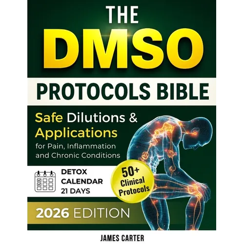 The Dmso Protocols Bible: 50+ Clinical Protocols, Safe Dilutions & Applications for Pain, Inflammation, and Chronic Conditions