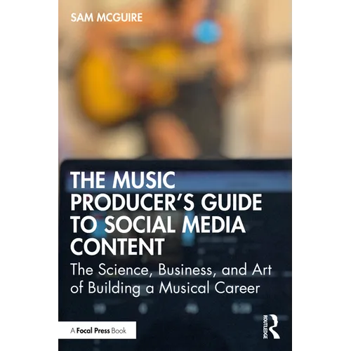The Music Producer's Guide to Social Media Content: The Science, Business, and Art of Building a Musical Career
