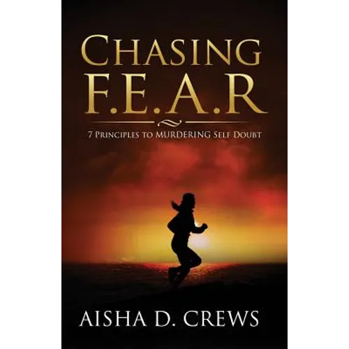 Chasing F.E.A.R.: 7 Principles to Murder Self Doubt