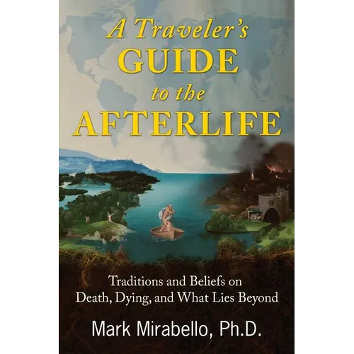 A Traveler's Guide to the Afterlife: Traditions and Beliefs on Death, Dying, and What Lies Beyond