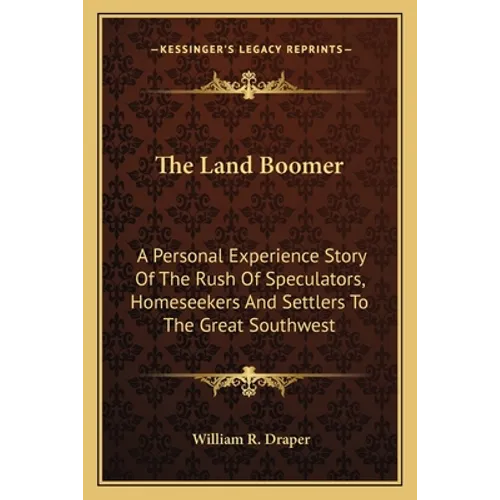 The Land Boomer: A Personal Experience Story Of The Rush Of Speculators, Homeseekers And Settlers To The Great Southwest
