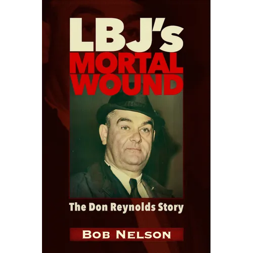Lbj's Mortal Wound: The Don Reynolds Story: The President, the Bobby Baker Scandal, and Dallas