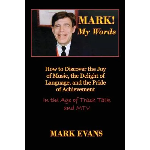 Mark! My Words (How to Discover the Joy of Music, the Delight of Language, and the Pride of Achievement in the Age of Trash Talk and MTV)