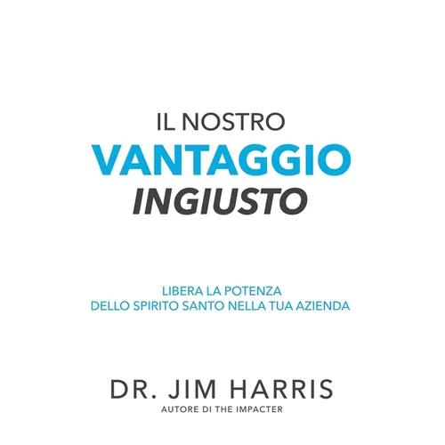 Il Nostro Vantaggio Ingiusto: Libera la Potenza Dello Spirito Santo Nella Tua Azienda