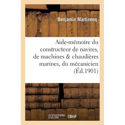 Aide-mémoire du constructeur de navires, de machines & chaudières marines, du mécanicien,: du navigateur, de l'armateur: instructions et renseignement