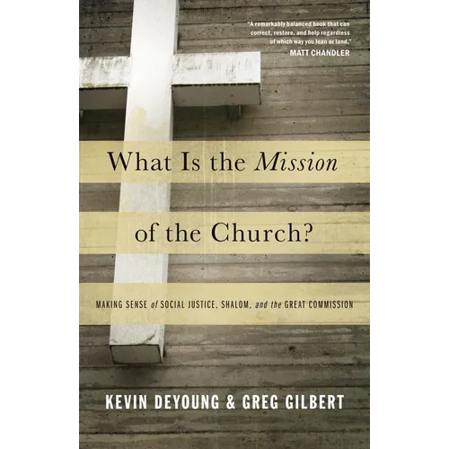What Is the Mission of the Church?: Making Sense of Social Justice, Shalom, and the Great Commission