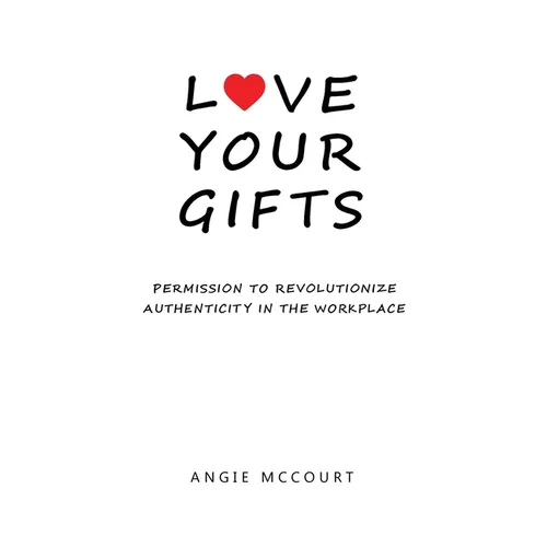 Love Your Gifts: Permission to Revolutionize Authenticity in the Workplace