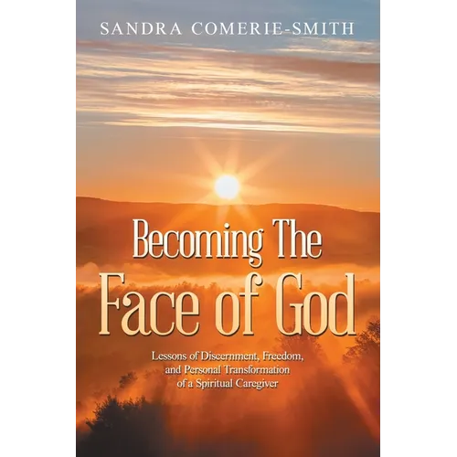 Becoming The Face of God: Lessons of Discernment, Freedom, and Personal Transformation of a Spiritual Caregiver