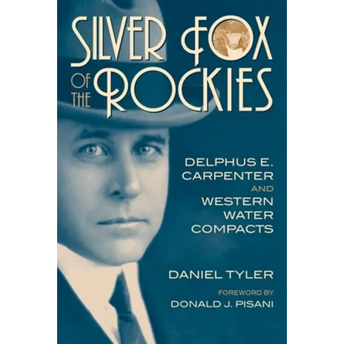 Silver Fox of the Rockies: Delphus E. Carpenter and Western Water Compacts