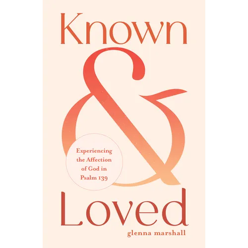 Known and Loved: Experiencing the Affection of God in Psalm 139