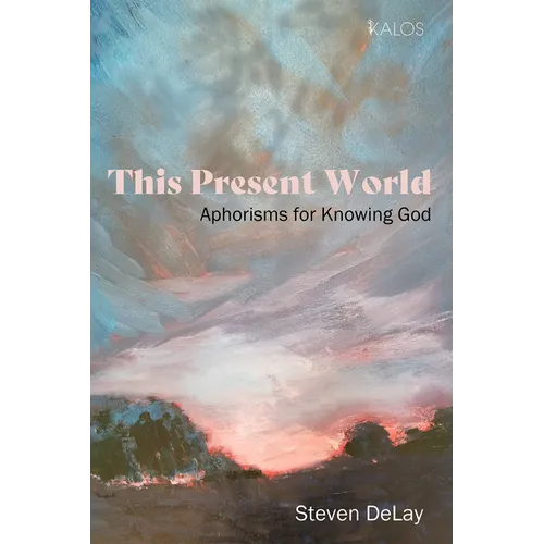 This Present World: Aphorisms for Knowing God