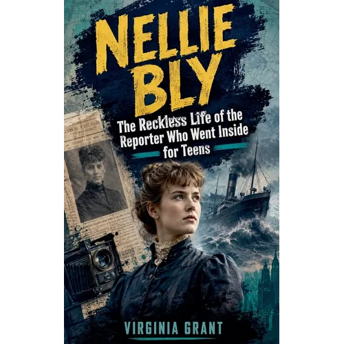 Nellie Bly: The Reckless Life of the Reporter Who Went Inside for Teens