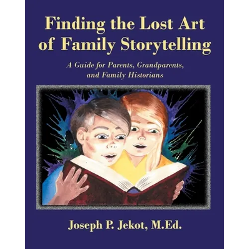 Finding the Lost Art of Family Storytelling: A Guide for Parents, Grandparents, and Family Historians
