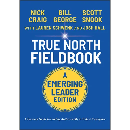 True North Fieldbook, Emerging Leader Edition: The Emerging Leader's Guide to Leading Authentically in Today's Workplace