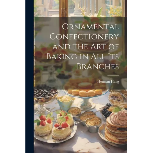 Ornamental Confectionery and the art of Baking in all its Branches