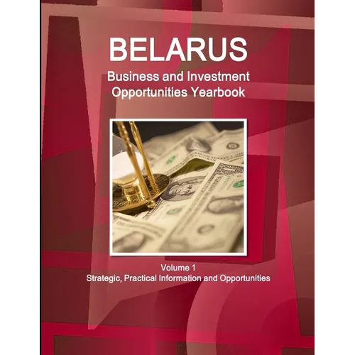 Belarus Business and Investment Opportunities Yearbook Volume 1 Strategic, Practical Information and Opportunities