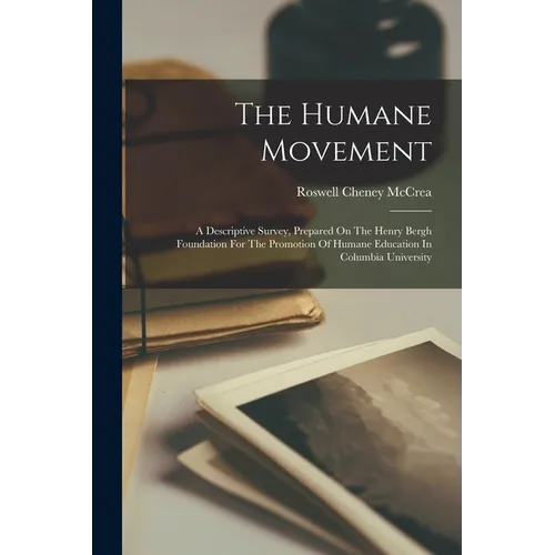 The Humane Movement: A Descriptive Survey, Prepared On The Henry Bergh Foundation For The Promotion Of Humane Education In Columbia University