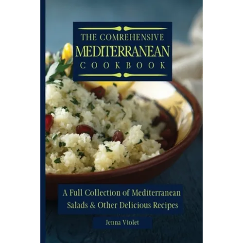 The Comprehensive Mediterranean Cookbook: A Full Collection of Mediterranean Salads & Other Delicious Recipes