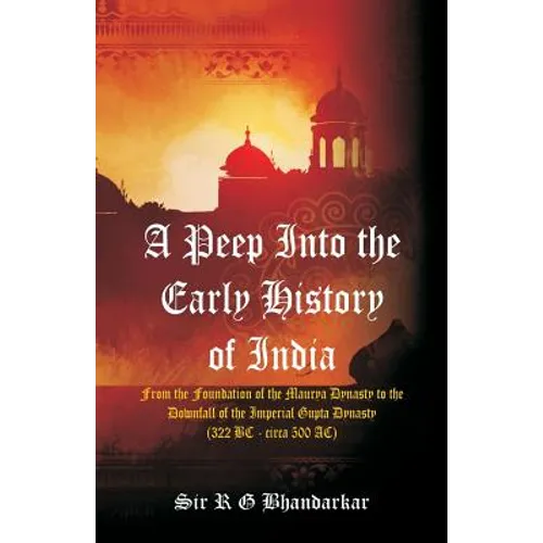 A Peep Into the Early History of India: From the Foundation of the Maurya Dynasty to the Downfall of the Imperial Gupta Dynasty (322 BC - circa 500 AC