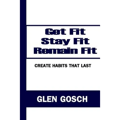 Get Fit, Stay Fit, Remain Fit: Create Habits that Last