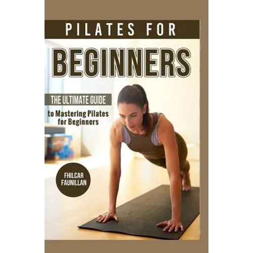 Pilates For Beginners: The Ultimate Guide to Mastering Pilates for Beginners