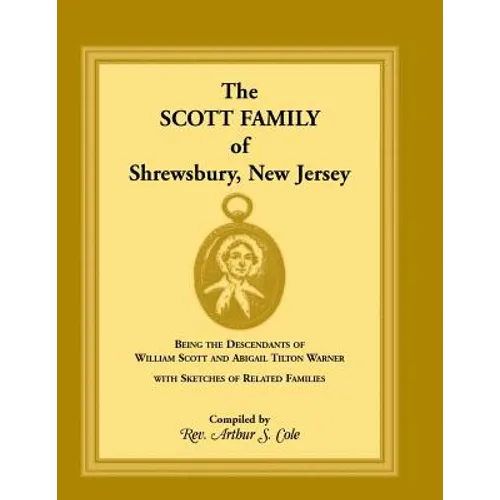 The Scott Family of Shrewsbury, New Jersey: Being the Descendants of William Scott and Abigail Tilton Warner with Sketches of Related Families