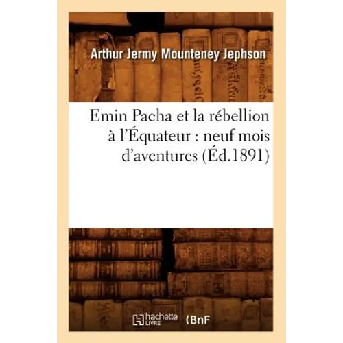 Emin Pacha Et La Rébellion À l'Équateur: Neuf Mois d'Aventures (Éd.1891)