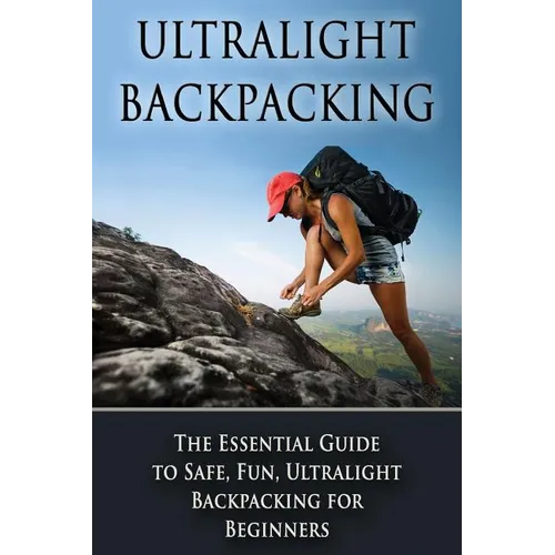 Ultralight Backpacking: The Essential Guide to Safe and Fun, Ultralight Backpacking for Beginners