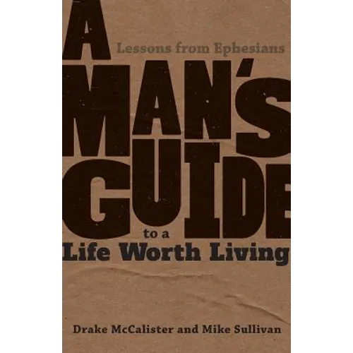 A Man's Guide to a Life Worth Living: Lessons from Ephesians