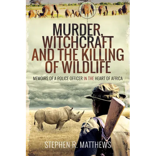 Murder, Witchcraft and the Killing of Wildlife: Memoirs of a Police Officer in the Heart of Africa
