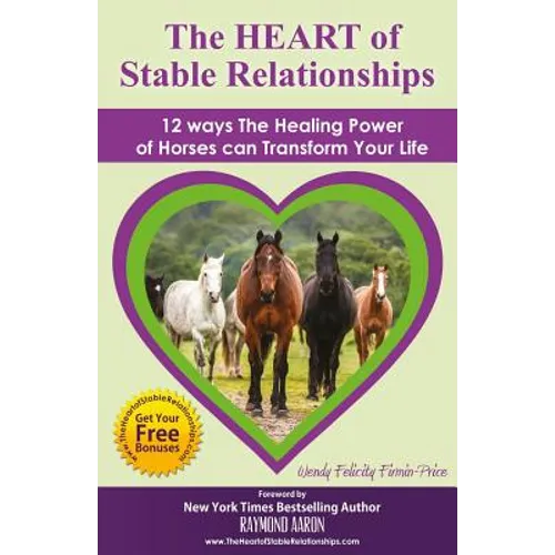 The HEART of Stable Relationships: 12 ways The Healing Power of Horses can Transform Your Life