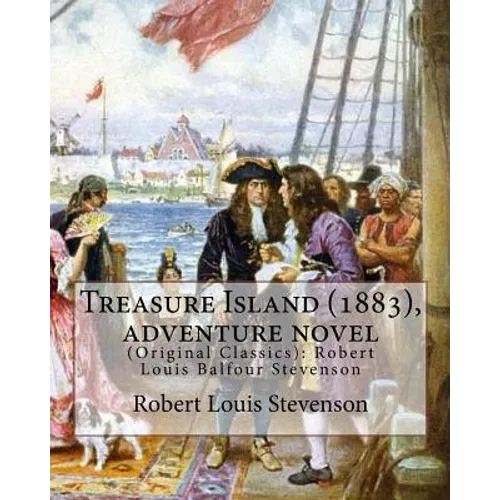 Treasure Island (1883), by Robert Louis Stevenson, Adventure Novel: (original Classics): Robert Louis Balfour Stevenson
