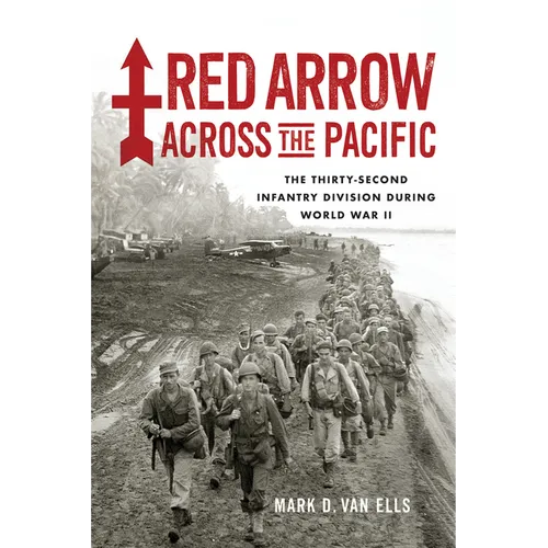 Red Arrow Across the Pacific: The Thirty-Second Infantry Division During World War II