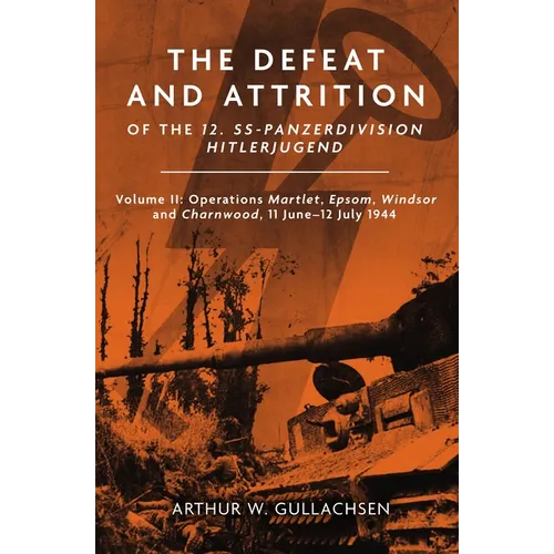The Defeat and Attrition of the 12. Ss-Panzerdivision Hitlerjugend: Volume II: Operations Martlet, Epsom, Windsor and Charnwood 11 June-12 July 1944