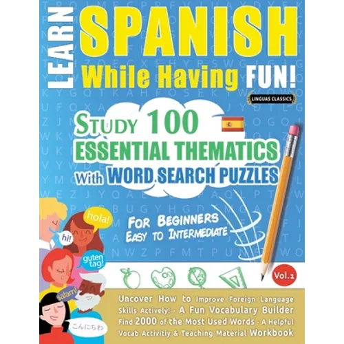 Learn Spanish While Having Fun! - For Beginners: EASY TO INTERMEDIATE - STUDY 100 ESSENTIAL THEMATICS WITH WORD SEARCH PUZZLES - VOL.1 - Uncover How t