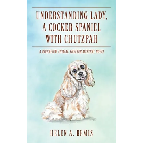 Understanding Lady, A Cocker Spaniel with Chutzpah: A Riverview Animal Shelter Mystery Novel