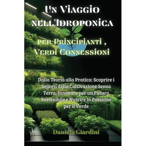 Un Viaggio nell'Idroponica per Principianti, Verdi Connessioni: Dalla Teoria alla Pratica: Scoprire i Segreti della Coltivazione Senza Terra, Innovare