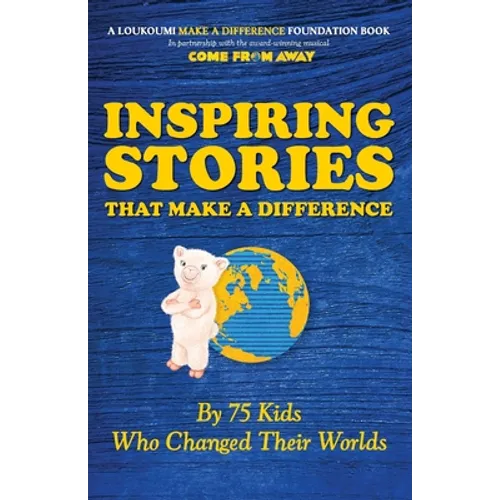 Inspiring Stories That Make A Difference: By 75 Kids Who Changed Their Worlds