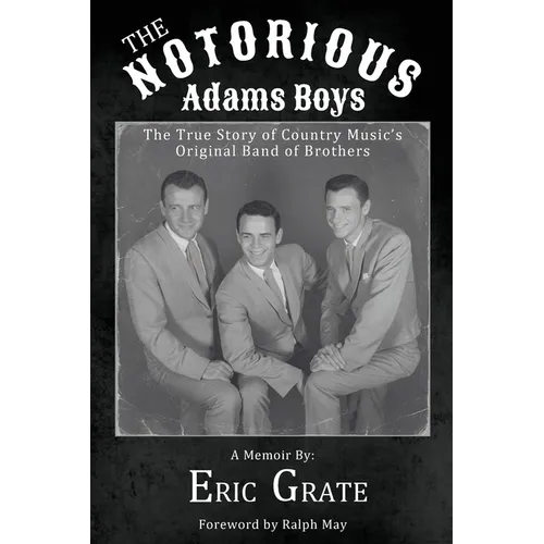 The Notorious Adams Boys: The True Story of Country Music's Original Band of Brothers