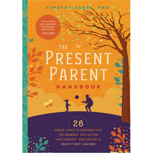 The Present Parent Handbook: 26 Simple Tools to Discover That This Moment, This Action, This Thought, This Feeling Is Exactly Why I Am Here