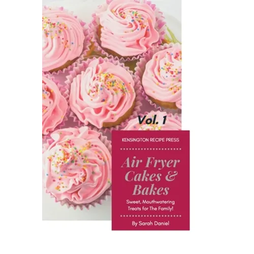Air Fryer Cakes And Bakes Vol. 1: Sweet, Mouthwatering Treats For The Family!