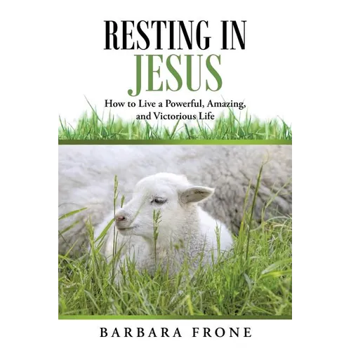 Resting in Jesus: How to Live a Powerful, Amazing, and Victorious Life