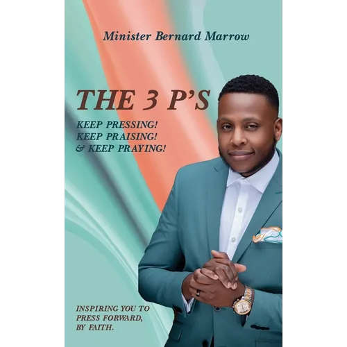 The 3 P'S KEEP PRESSING! KEEP PRAISING! & KEEP PRAYING!: Inspiring You to Press Forward, by Faith.
