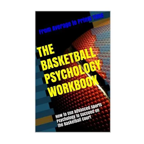The Basketball Psychology Workbook: How to Use Sports Psychology to Succeed on the Basketball Court