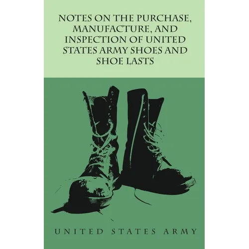 Notes on the Purchase, Manufacture, and Inspection of United States Army Shoes and Shoe Lasts
