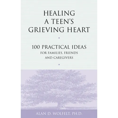 Healing a Teen's Grieving Heart: 100 Practical Ideas for Families, Friends and Caregivers