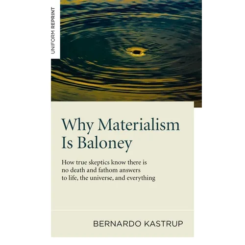Why Materialism Is Baloney: How True Skeptics Know There Is No Death and Fathom Answers to Life, the Universe and Everything