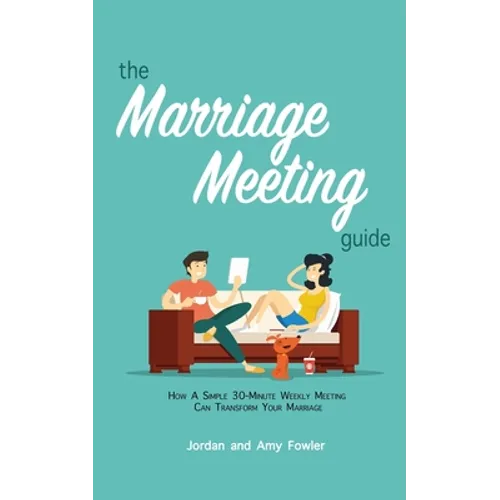 The Marriage Meeting Guide: How a Simple 30-Minute Weekly Meeting Can Transform Your Marriage