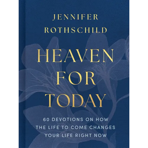 Heaven for Today: 60 Devotions on How the Life to Come Changes Your Life Right Now